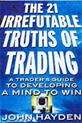 The 21 Irrefutable Truths of Trading: A Trader's Guide to Developing a Mind to Win - John Hayden
